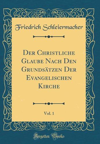 Der Christliche Glaube Nach Den Grundsätzen Der Evangelischen Kirche, Vol. 1 (Classic Reprint)