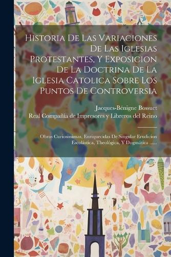 Historia De Las Variaciones De Las Iglesias Protestantes, Y Exposicion De La Doctrina De La Iglesia Catolica Sobre Los Puntos De Controversia