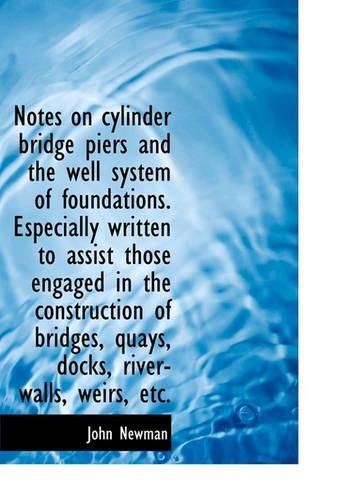 Notes on Cylinder Bridge Piers and the Well System of Foundations. Especially Written to Assist Thos
