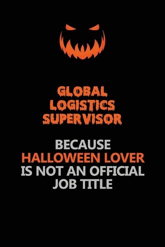 Global Logistics Supervisor Because Halloween Lover Is Not An Official Job Title: Halloween Scary Pumpkin Jack O'Lantern 120 Pages 6x9 Blank Lined Paper Notebook Journal