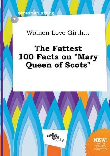 Women Love Girth... the Fattest 100 Facts on Mary Queen of Scots