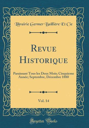 Revue Historique, Vol. 14: Paraissant Tous les Deux Mois; Cinquieme Année; Septembre, Décembre 1880 (Classic Reprint)