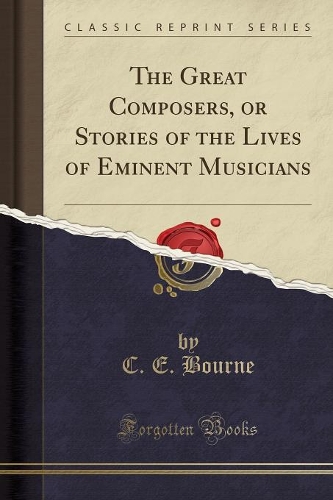 The Great Composers, or Stories of the Lives of Eminent Musicians (Classic Reprint)