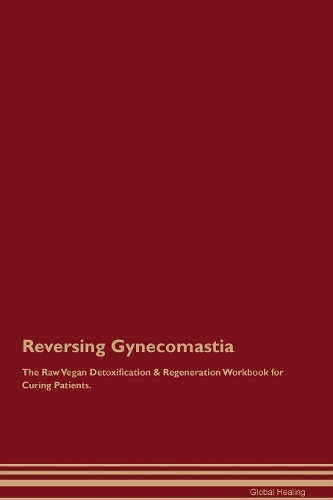 Reversing Gynecomastia The Raw Vegan Detoxification & Regeneration Workbook for Curing Patients