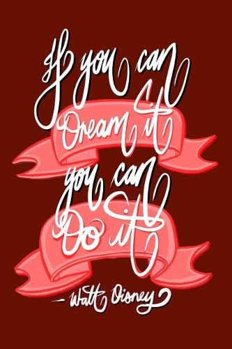 If you can Dream it, You can Do it - Walt Disney