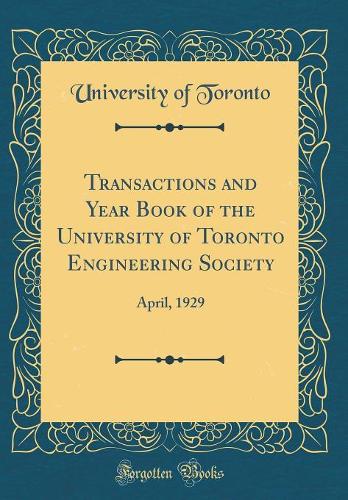 Transactions and Year Book of the University of Toronto Engineering Society: April, 1929 (Classic Reprint)