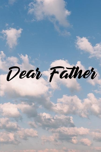Dear Father: Grief Journal - Grieving The Loss Of Father