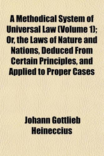 A Methodical System of Universal Law (Volume 1); Or, the Laws of Nature and Nations, Deduced from Certain Principles, and Applied to Proper Cases