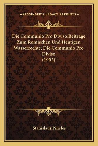 Die Communio Pro Diviso;Beitrage Zum Romischen Und Heutigen Wasserrechte; Die Communio Pro Diviso (1902)