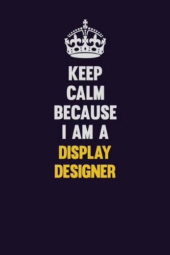 Keep Calm Because I Am A Display Designer
