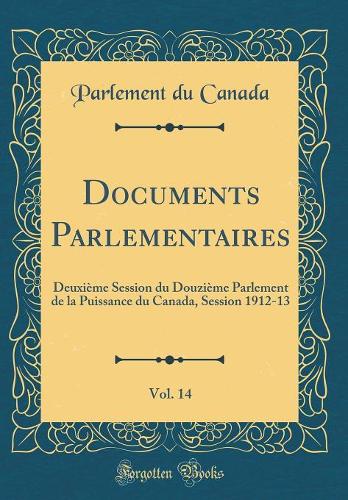 Documents Parlementaires, Vol. 14: Deuxième Session du Douzième Parlement de la Puissance du Canada, Session 1912-13 (Classic Reprint)
