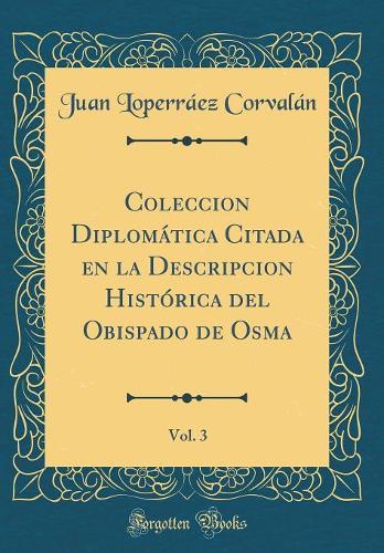 Coleccion Diplomática Citada en la Descripcion Histórica del Obispado de Osma, Vol. 3 (Classic Reprint)