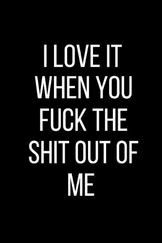 I Love It When You Fuck The Shit Out Of Me