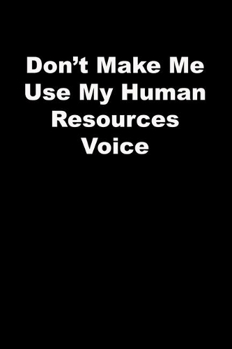 Don't Make Me Use My Human Resources Voice: black Lined Journal