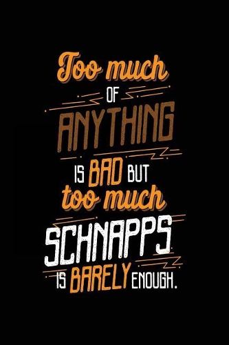 Too Much Of Anything Is Bad But Too Much Schnapps Is Barely Enough.