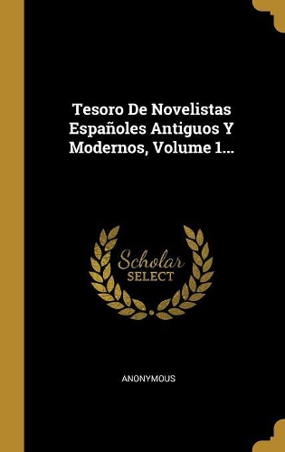 Tesoro de Novelistas Españoles Antiguos Y Modernos, Volume 1...