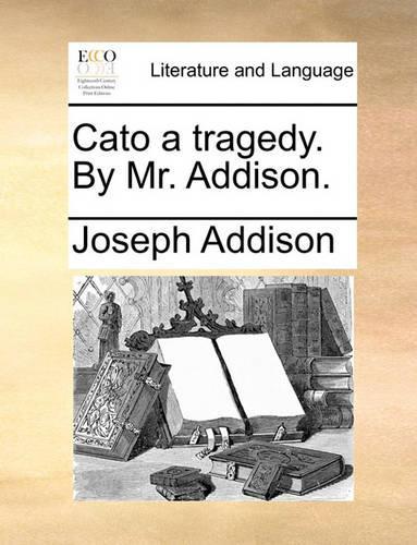 Cato a Tragedy. by Mr. Addison.