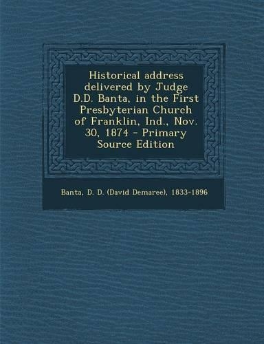 Historical Address Delivered by Judge D.D. Banta, in the First Presbyterian Church of Franklin, Ind., Nov. 30, 1874 - Primary Source Edition