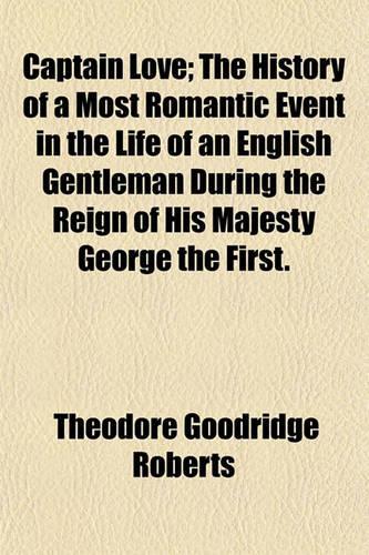 Captain Love; The History of a Most Romantic Event in the Life of an English Gentleman During the Reign of His Majesty George the First.