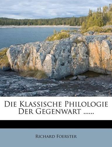Die Klassische Philologie Der Gegenwart ......