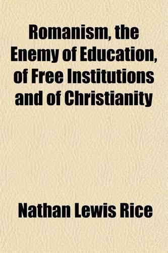 Romanism, the Enemy of Education, of Free Institutions and of Christianity