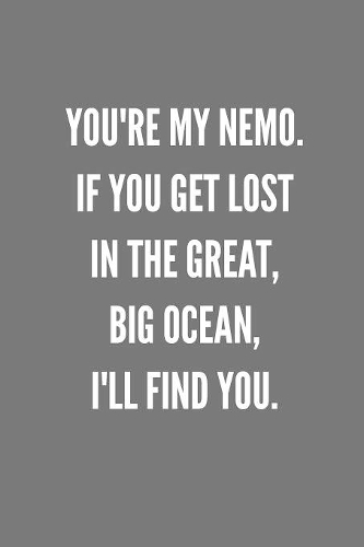 You're My Nemo. If You Get Lost In The Great, Big Ocean, I'll Find You.