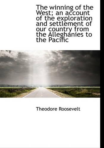 The Winning of the West; An Account of the Exploration and Settlement of Our Country from the Allegh