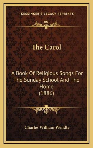 The Carol: A Book Of Religious Songs For The Sunday School And The Home (1886)(English)