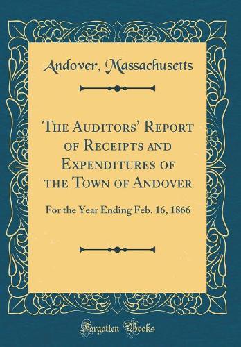 The Auditors' Report of Receipts and Expenditures of the Town of Andover: For the Year Ending Feb. 16, 1866 (Classic Reprint)