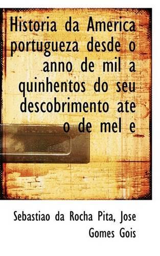 Historia Da America Portugueza Desde O Anno de Mil a Quinhentos Do Seu Descobrimento Até O de Mel E