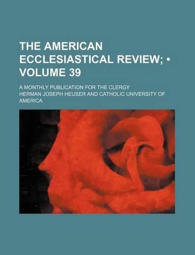 The American Ecclesiastical Review (Volume 39); A Monthly Publication for the Clergy