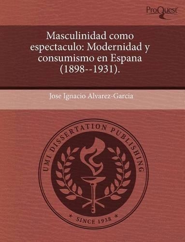 Masculinidad Como Espectaculo: Modernidad y Consumismo En Espana (1898--1931)