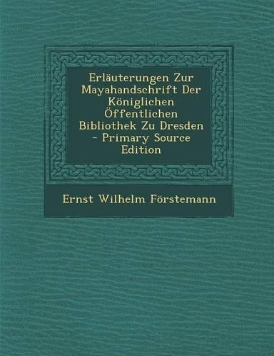 Erlauterungen Zur Mayahandschrift Der Koniglichen Offentlichen Bibliothek Zu Dresden - Primary Source Edition
