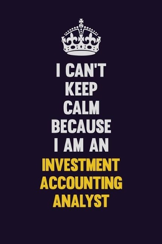 I can't Keep Calm Because I Am An Investment Accounting Analyst