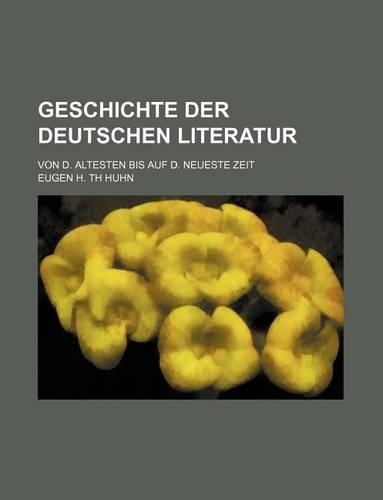 Geschichte Der Deutschen Literatur; Von D. Altesten Bis Auf D. Neueste Zeit