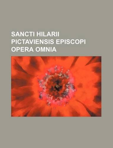 Sancti Hilarii Pictaviensis Episcopi Opera Omnia