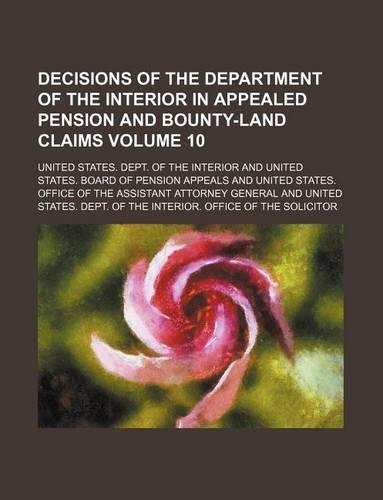 Decisions of the Department of the Interior in Appealed Pension and Bounty-Land Claims Volume 10
