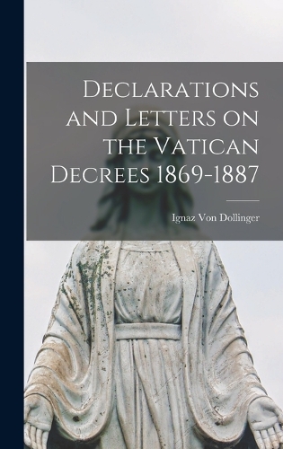 Declarations and Letters on the Vatican Decrees 1869-1887
