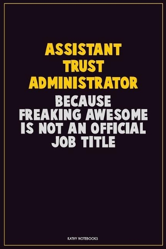 Assistant Trust Administrator, Because Freaking Awesome Is Not An Official Job Title