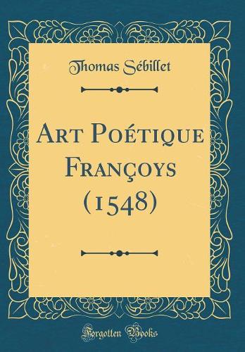 Art Poétique Françoys (1548) (Classic Reprint)
