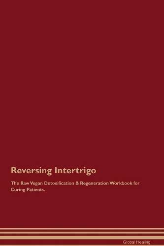 Reversing Intertrigo The Raw Vegan Detoxification & Regeneration Workbook for Curing Patients