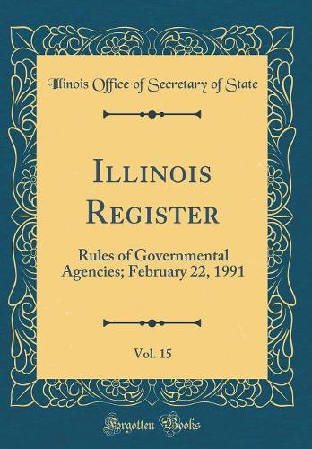 Illinois Register, Vol. 15: Rules of Governmental Agencies; February 22, 1991 (Classic Reprint)