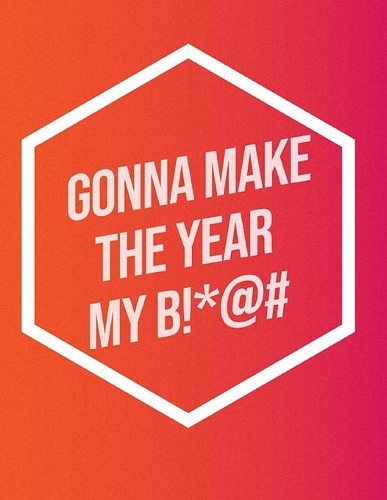 I'm Gonna Make The Year My B!*@#