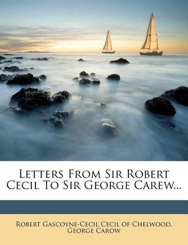 Letters from Sir Robert Cecil to Sir George Carew...
