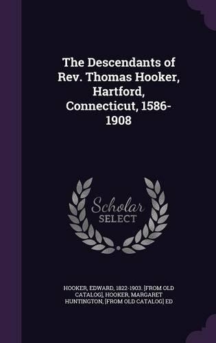The Descendants of REV. Thomas Hooker, Hartford, Connecticut, 1586-1908