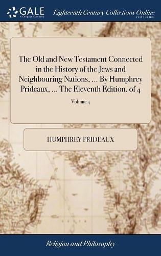 The Old and New Testament Connected in the History of the Jews and Neighbouring Nations, ... by Humphrey Prideaux, ... the Eleventh Edition. of 4; Volume 4