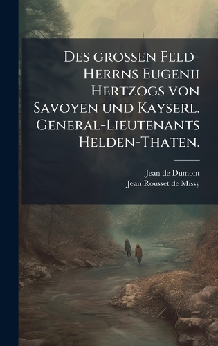 Des grossen Feld-Herrns Eugenii Hertzogs von Savoyen und Kayserl. General-Lieutenants Helden-Thaten.