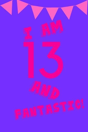 I Am 13 and Fantastic!