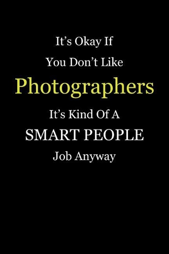 It's Okay If You Don't Like Photographers It's Kind Of A Smart People Job Anyway