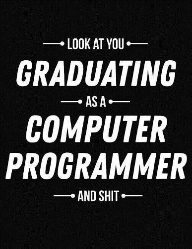 Look at You Graduating as a Computer Programmer and Shit